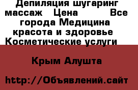 Депиляция шугаринг массаж › Цена ­ 200 - Все города Медицина, красота и здоровье » Косметические услуги   . Крым,Алушта